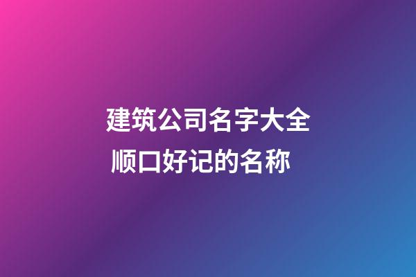 建筑公司名字大全 顺口好记的名称-第1张-公司起名-玄机派